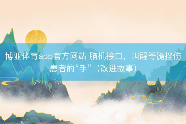 博亚体育app官方网站 脑机接口，叫醒脊髓挫伤患者的“手”（改进故事）