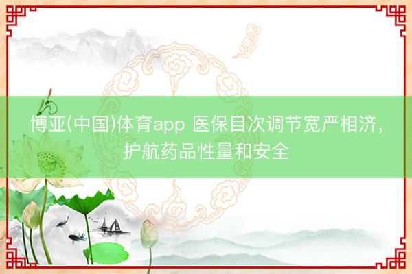 博亚(中国)体育app 医保目次调节宽严相济，护航药品性量和安全