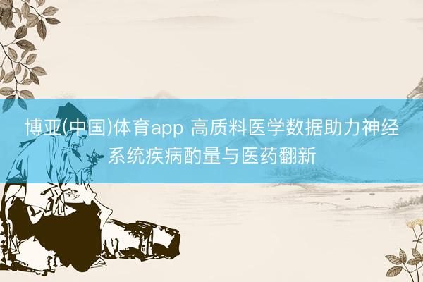 博亚(中国)体育app 高质料医学数据助力神经系统疾病酌量与医药翻新