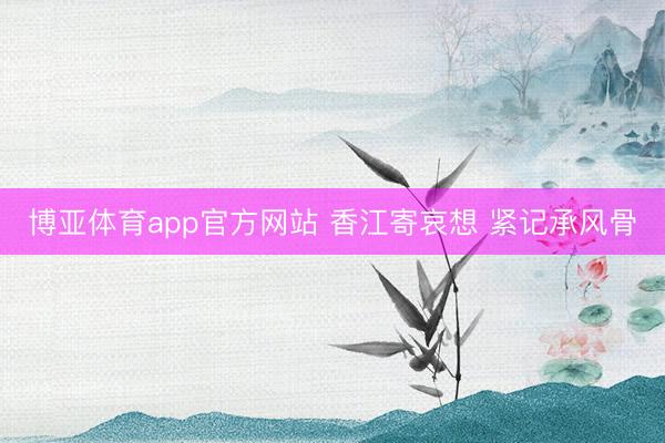 博亚体育app官方网站 香江寄哀想 紧记承风骨