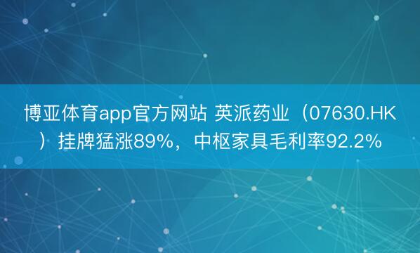博亚体育app官方网站 英派药业（07630.HK）挂牌猛涨89%，中枢家具毛利率92.2%