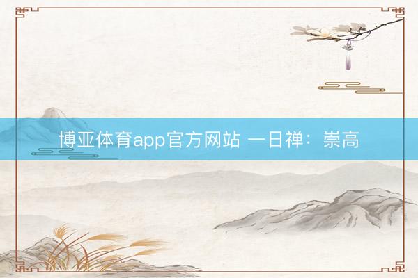 博亚体育app官方网站 一日禅：崇高