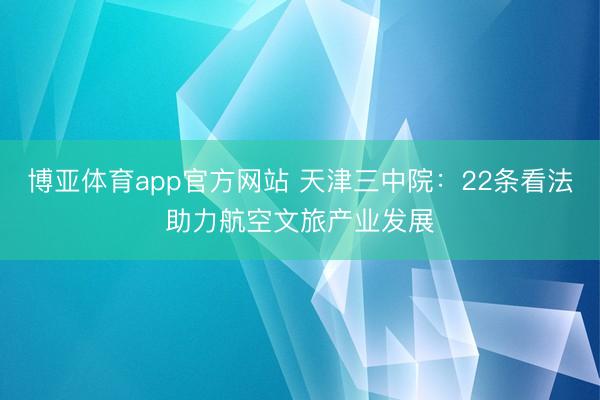 博亚体育app官方网站 天津三中院:22条看法助力航空文旅产业发展