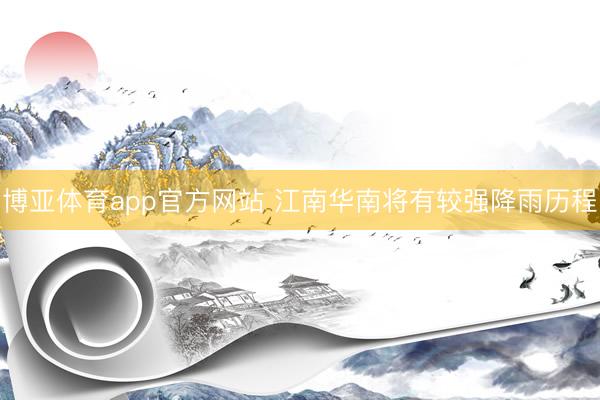 博亚体育app官方网站 江南华南将有较强降雨历程