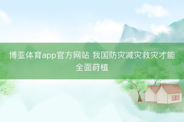博亚体育app官方网站 我国防灾减灾救灾才能全面莳植