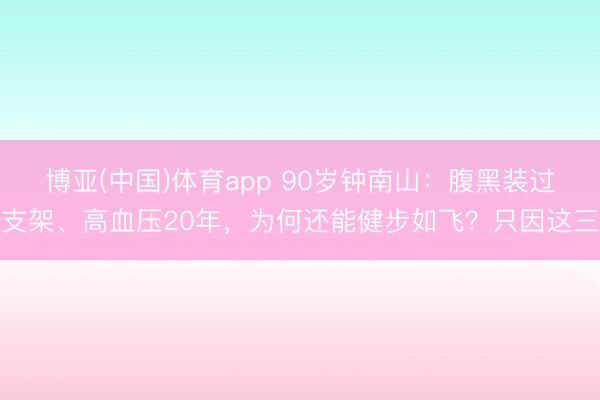 博亚(中国)体育app 90岁钟南山：腹黑装过支架、高血压20年，为何还能健步如飞？只因这三