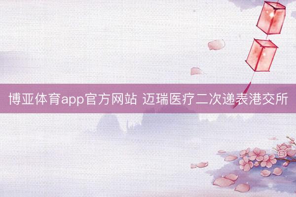 博亚体育app官方网站 迈瑞医疗二次递表港交所