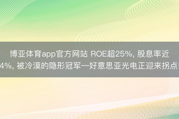 博亚体育app官方网站 ROE超25%， 股息率近4%， 被冷漠的隐形冠军—好意思亚光电正迎来拐点!