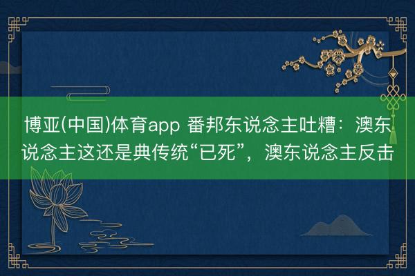 博亚(中国)体育app 番邦东说念主吐糟：澳东说念主这还是典传统“已死”，澳东说念主反击