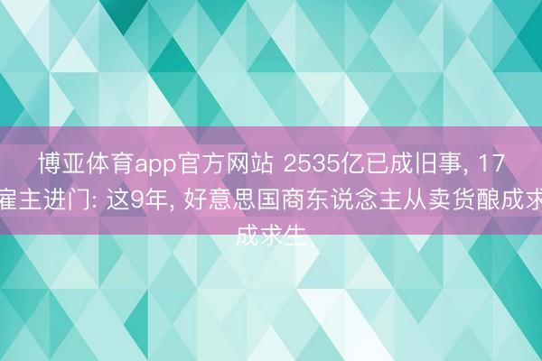 博亚体育app官方网站 2535亿已成旧事, 17个雇主进门: 这9年, 好意思国商东说念主从卖货酿成求生