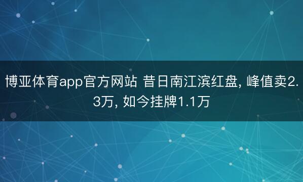 博亚体育app官方网站 昔日南江滨红盘, 峰值卖2.3万, 如今挂牌1.1万