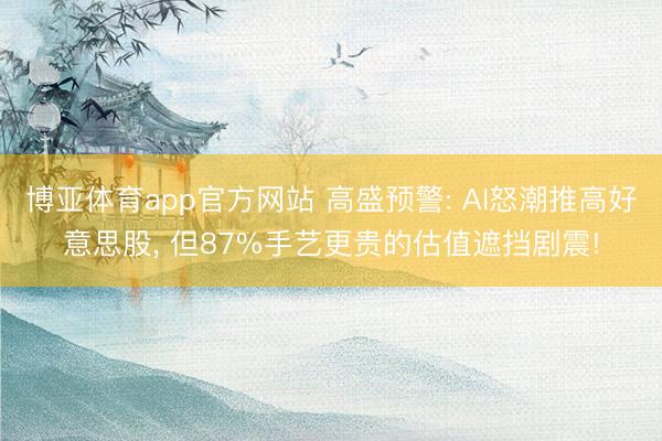 博亚体育app官方网站 高盛预警: AI怒潮推高好意思股， 但87%手艺更贵的估值遮挡剧震!