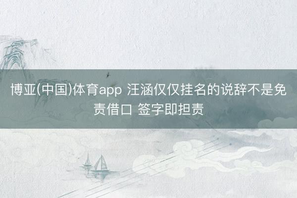 博亚(中国)体育app 汪涵仅仅挂名的说辞不是免责借口 签字即担责