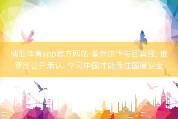 博亚体育app官方网站 普京访华带回真经, 俄罗斯公开承认: