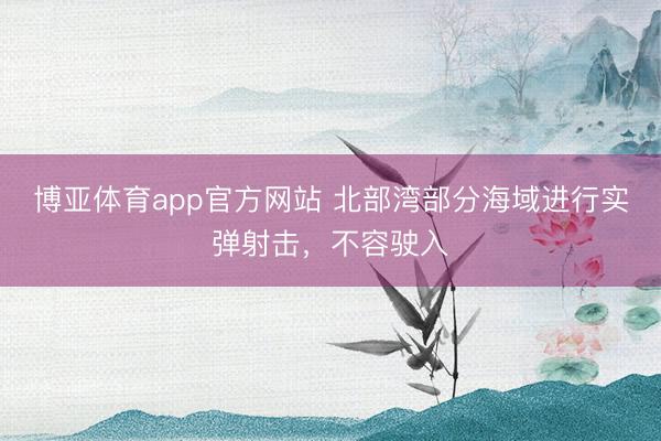 博亚体育app官方网站 北部湾部分海域进行实弹射击，不容驶入
