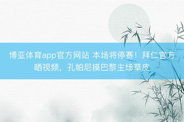 博亚体育app官方网站 本场将停赛！拜仁官方晒视频，孔帕尼摸巴黎主场草皮