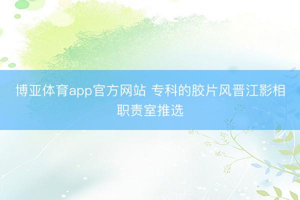 博亚体育app官方网站 专科的胶片风晋江影相职责室推选
