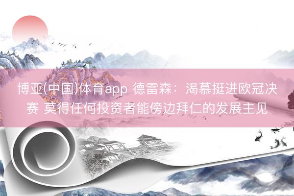 博亚(中国)体育app 德雷森：渴慕挺进欧冠决赛 莫得任何投资者能傍边拜仁的发展主见