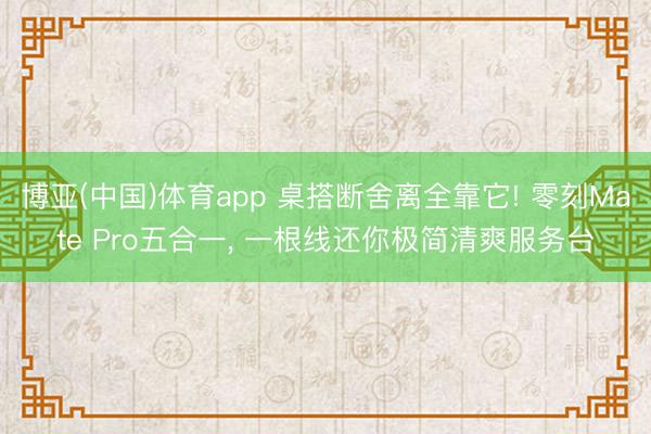 博亚(中国)体育app 桌搭断舍离全靠它! 零刻Mate Pro五合一， 一根线还你极简清爽服务台