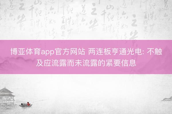 博亚体育app官方网站 两连板亨通光电: 不触及应流露而未流露的紧要信息