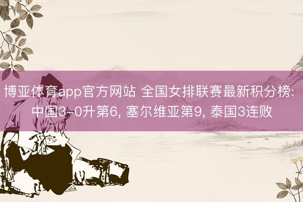 博亚体育app官方网站 全国女排联赛最新积分榜: 中国3-0升第6, 塞尔维亚第9, 泰国3连败