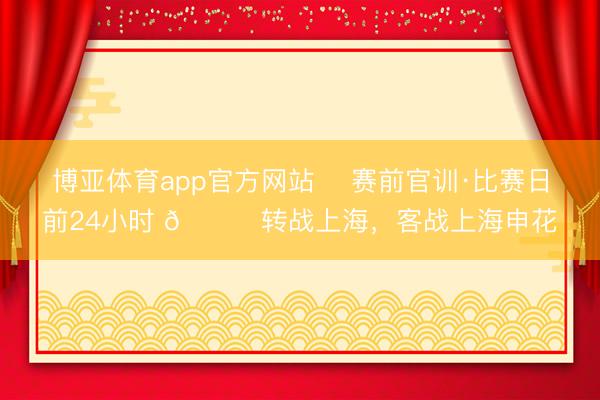 博亚体育app官方网站 ⏳赛前官训·比赛日前24小时 📍转战上海，客战上海申花