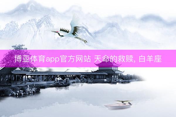 博亚体育app官方网站 天命的救赎， 白羊座