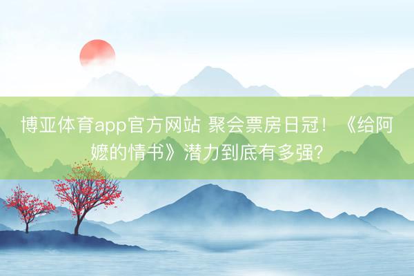 博亚体育app官方网站 聚会票房日冠!《给阿嬷的情书》潜力到底有多强?