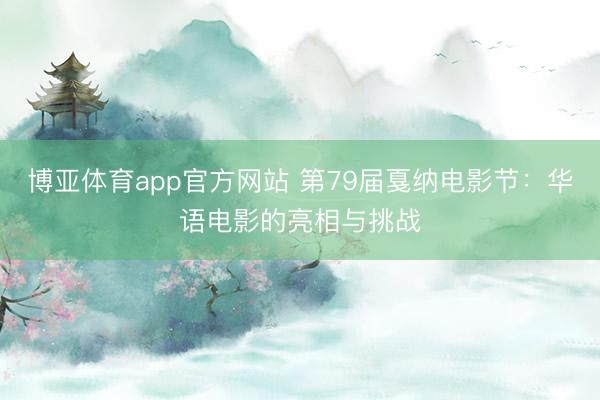 博亚体育app官方网站 第79届戛纳电影节:华语电影的亮相与挑战