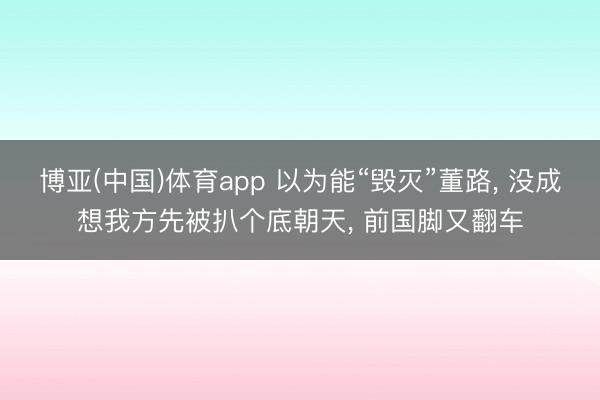 博亚(中国)体育app 以为能“毁灭”董路， 没成想我方先被扒个底朝天， 前国脚又翻车