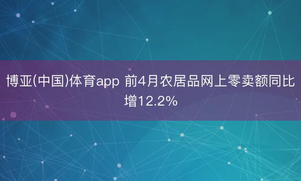博亚(中国)体育app 前4月农居品网上零卖额同比增12.2%
