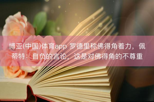 博亚(中国)体育app 罗德里称佛得角着力，佩蒂特：自负的言论，这是对佛得角的不尊重