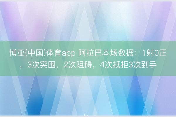 博亚(中国)体育app 阿拉巴本场数据：1射0正，3次突围，2次阻碍，<a href=
