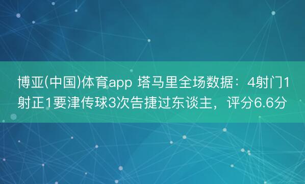 博亚(中国)体育app 塔马里全场数据：4射门1射正1要津传球3次告捷过东谈主，评分6.6分